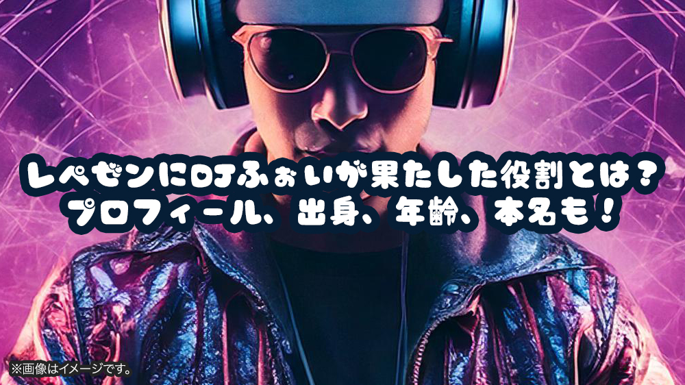 レペゼンにDJふぉいが果たした役割とは？プロフィール、出身、年齢、本名も！